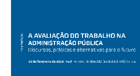 A avaliação do trabalho na Administração Pública: Discursos, práticas e alternativas para o futuro